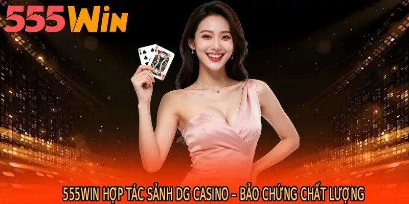 555WIN hợp tác sảnh DG Casino – Bảo chứng chất lượng