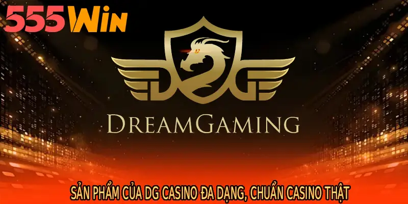 Sản phẩm của DG Casino đa dạng, chuẩn casino thật
